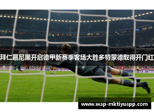 拜仁慕尼黑开启德甲新赛季客场大胜多特蒙德取得开门红