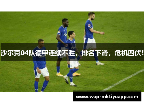 沙尔克04队德甲连续不胜，排名下滑，危机四伏！