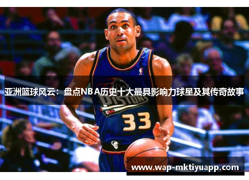 亚洲篮球风云：盘点NBA历史十大最具影响力球星及其传奇故事
