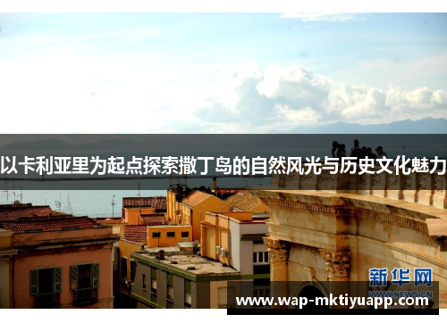 以卡利亚里为起点探索撒丁岛的自然风光与历史文化魅力