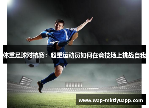 体重足球对抗赛：超重运动员如何在竞技场上挑战自我