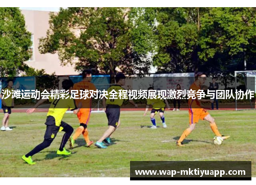 沙滩运动会精彩足球对决全程视频展现激烈竞争与团队协作