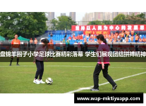 盘锦羊圈子小学足球比赛精彩落幕 学生们展现团结拼搏精神