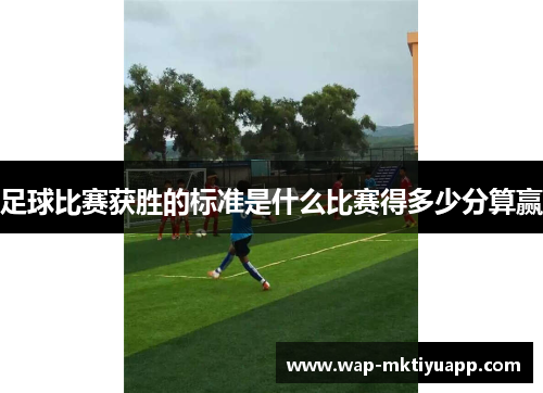 足球比赛获胜的标准是什么比赛得多少分算赢