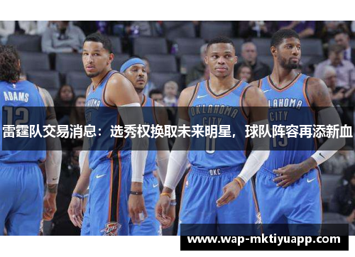 雷霆队交易消息：选秀权换取未来明星，球队阵容再添新血