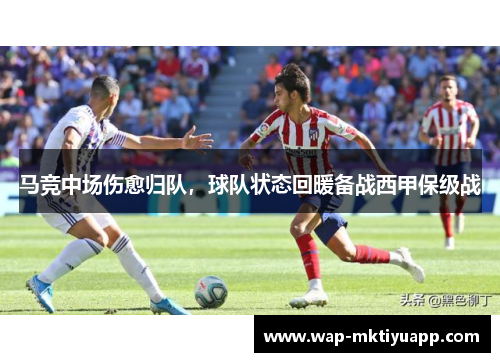 马竞中场伤愈归队，球队状态回暖备战西甲保级战
