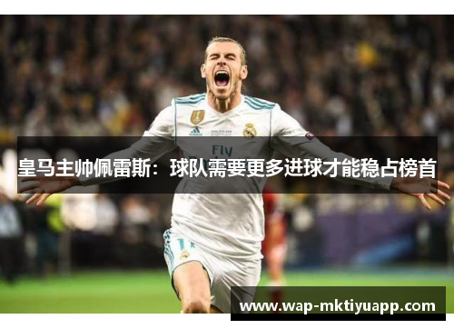 皇马主帅佩雷斯：球队需要更多进球才能稳占榜首