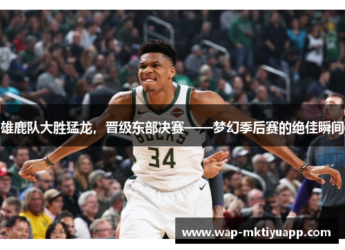 雄鹿队大胜猛龙，晋级东部决赛——梦幻季后赛的绝佳瞬间