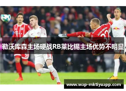勒沃库森主场硬战RB莱比锡主场优势不明显
