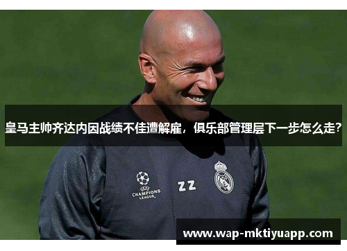 皇马主帅齐达内因战绩不佳遭解雇，俱乐部管理层下一步怎么走？