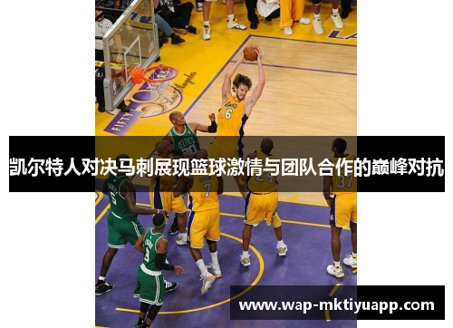 凯尔特人对决马刺展现篮球激情与团队合作的巅峰对抗