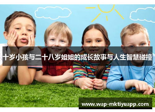 十岁小孩与二十八岁姐姐的成长故事与人生智慧碰撞
