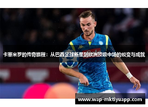 卡塞米罗的传奇旅程：从巴西足球新星到欧洲顶级中场的蜕变与成就