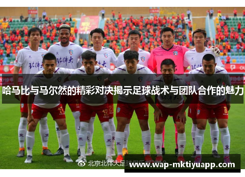 哈马比与马尔然的精彩对决揭示足球战术与团队合作的魅力