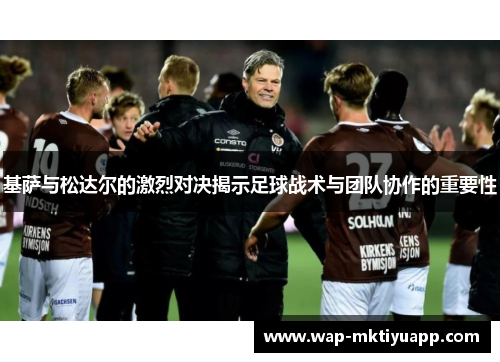 基萨与松达尔的激烈对决揭示足球战术与团队协作的重要性