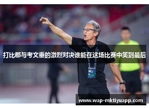打比郡与考文垂的激烈对决谁能在这场比赛中笑到最后