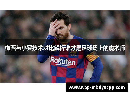 梅西与小罗技术对比解析谁才是足球场上的魔术师
