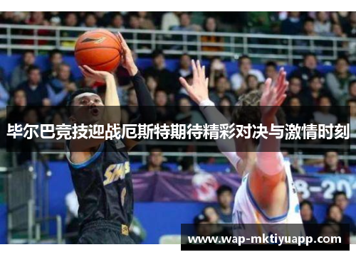 毕尔巴竞技迎战厄斯特期待精彩对决与激情时刻
