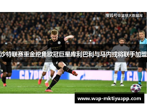 沙特联赛重金挖角欧冠巨星库利巴利与马内或将联手加盟