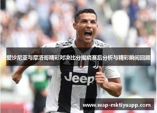 爱沙尼亚与摩洛哥精彩对决比分揭晓赛后分析与精彩瞬间回顾