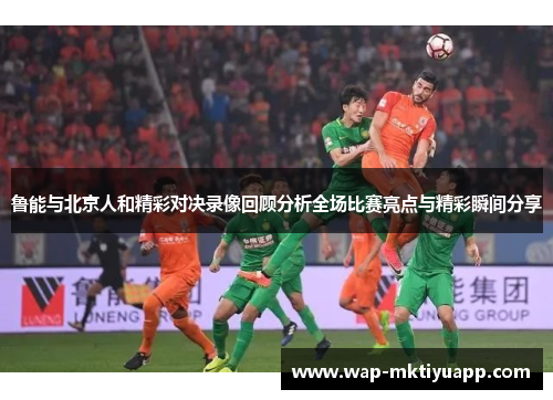 鲁能与北京人和精彩对决录像回顾分析全场比赛亮点与精彩瞬间分享